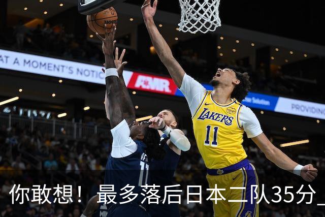 你敢想！最多落后日本二队35分 近10年男篮在干什么